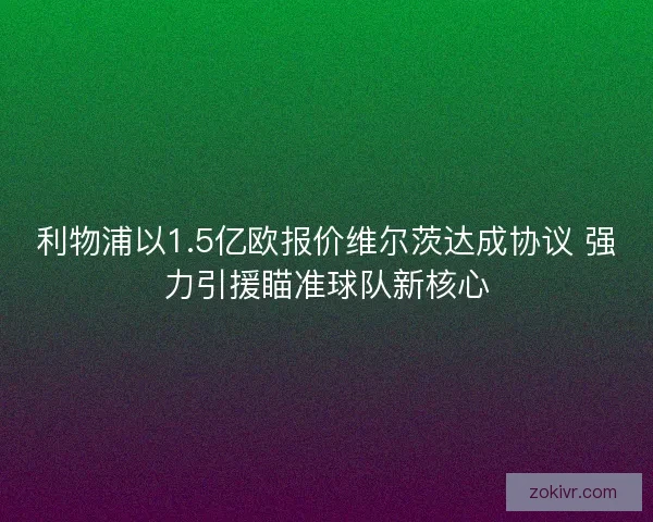 利物浦以1.5亿欧报价维尔茨达成协议 强力引援瞄准球队新核心